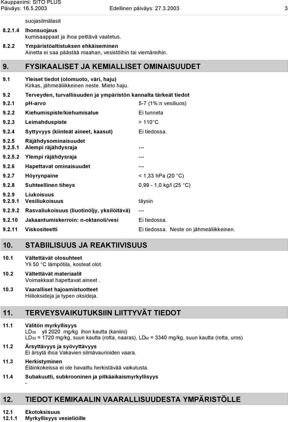 2.1 ph-arvo 5-7 (1%:n vesiliuos) 9.2.2 Kiehumispiste/kiehumisalue Ei tunneta 9.2.3 Leimahduspiste > 110 C 9.2.4 Syttyvyys (kiinteät aineet, kaasut) Ei tiedossa. 9.2.5 Räjähdysominaisuudet 9.2.5.1 Alempi räjähdysraja --- 9.