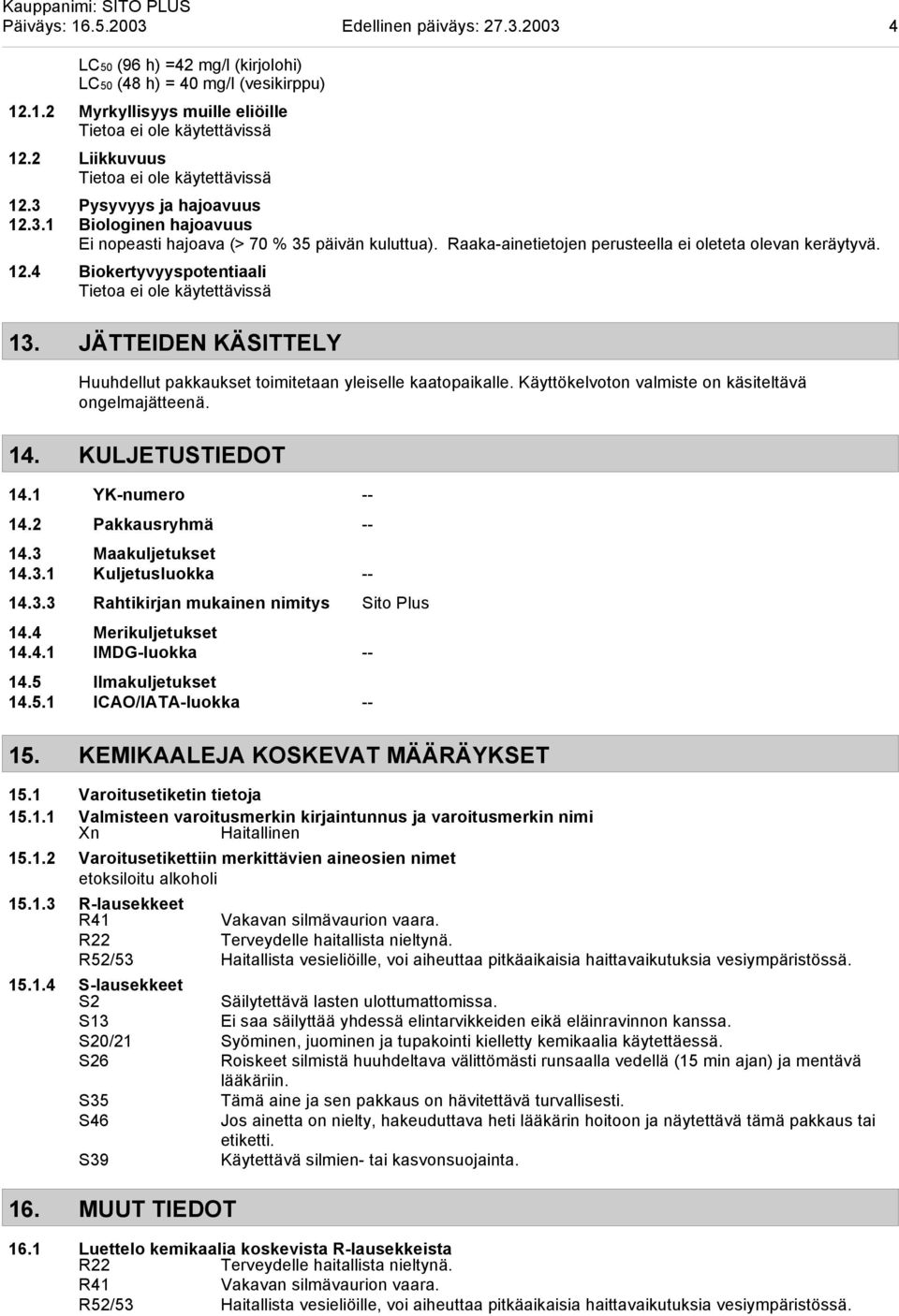 JÄTTEIDEN KÄSITTELY Huuhdellut pakkaukset toimitetaan yleiselle kaatopaikalle. Käyttökelvoton valmiste on käsiteltävä ongelmajätteenä. 14. KULJETUSTIEDOT 14.1 YK-numero -- 14.2 Pakkausryhmä -- 14.