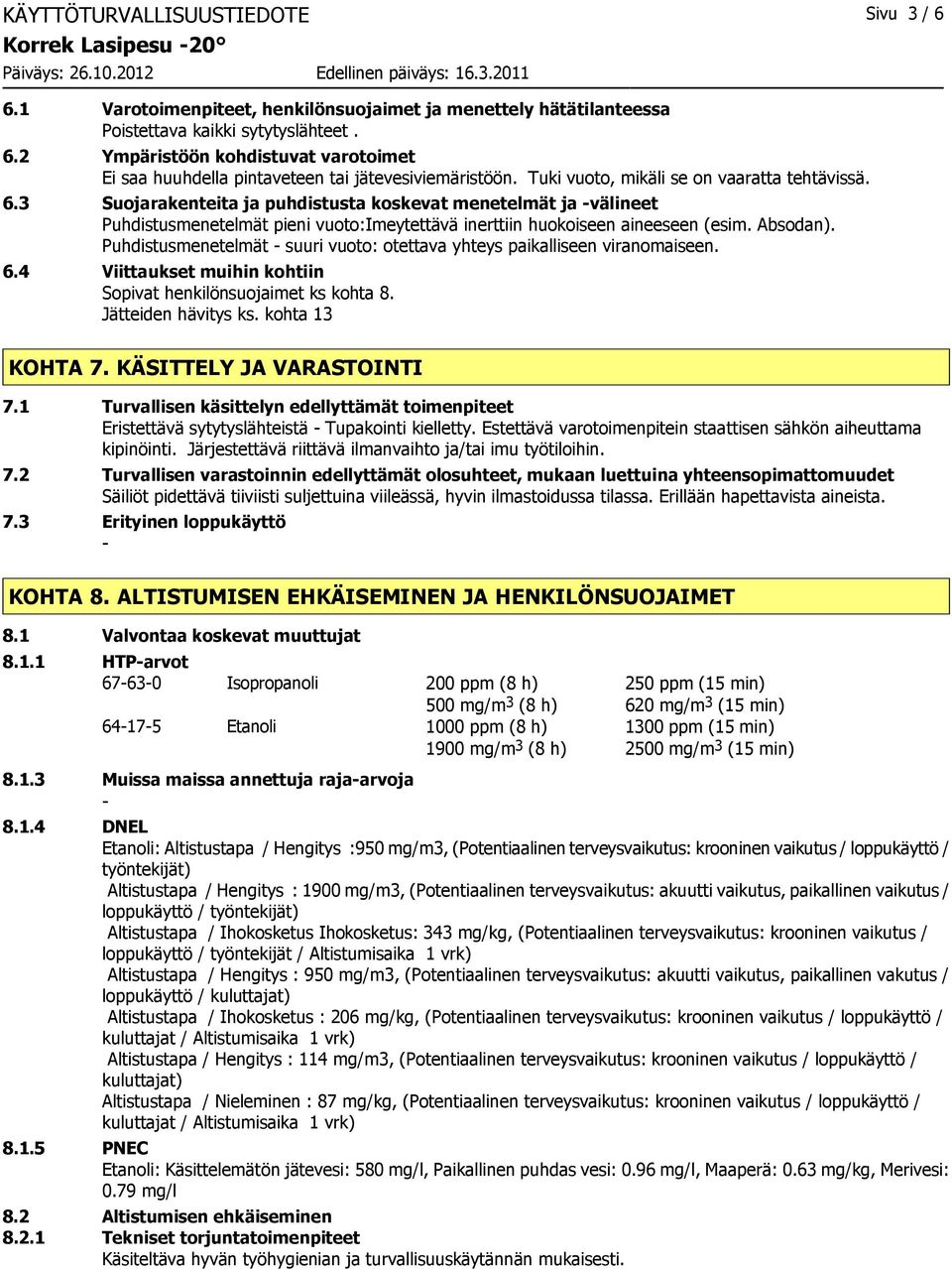 Absodan). Puhdistusmenetelmät suuri vuoto: otettava yhteys paikalliseen viranomaiseen. 6.4 Viittaukset muihin kohtiin Sopivat henkilönsuojaimet ks kohta 8. Jätteiden hävitys ks. kohta 13 KOHTA 7.