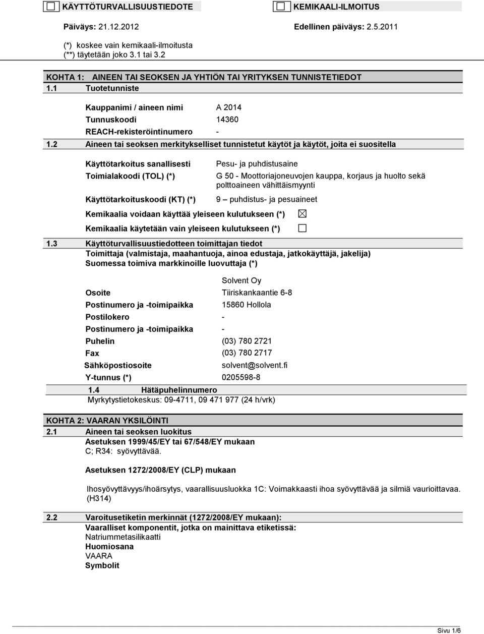2 Aineen tai seoksen merkitykselliset tunnistetut käytöt ja käytöt, joita ei suositella Käyttötarkoitus sanallisesti Toimialakoodi (TOL) (*) Käyttötarkoituskoodi (KT) (*) Pesu ja puhdistusaine G 50