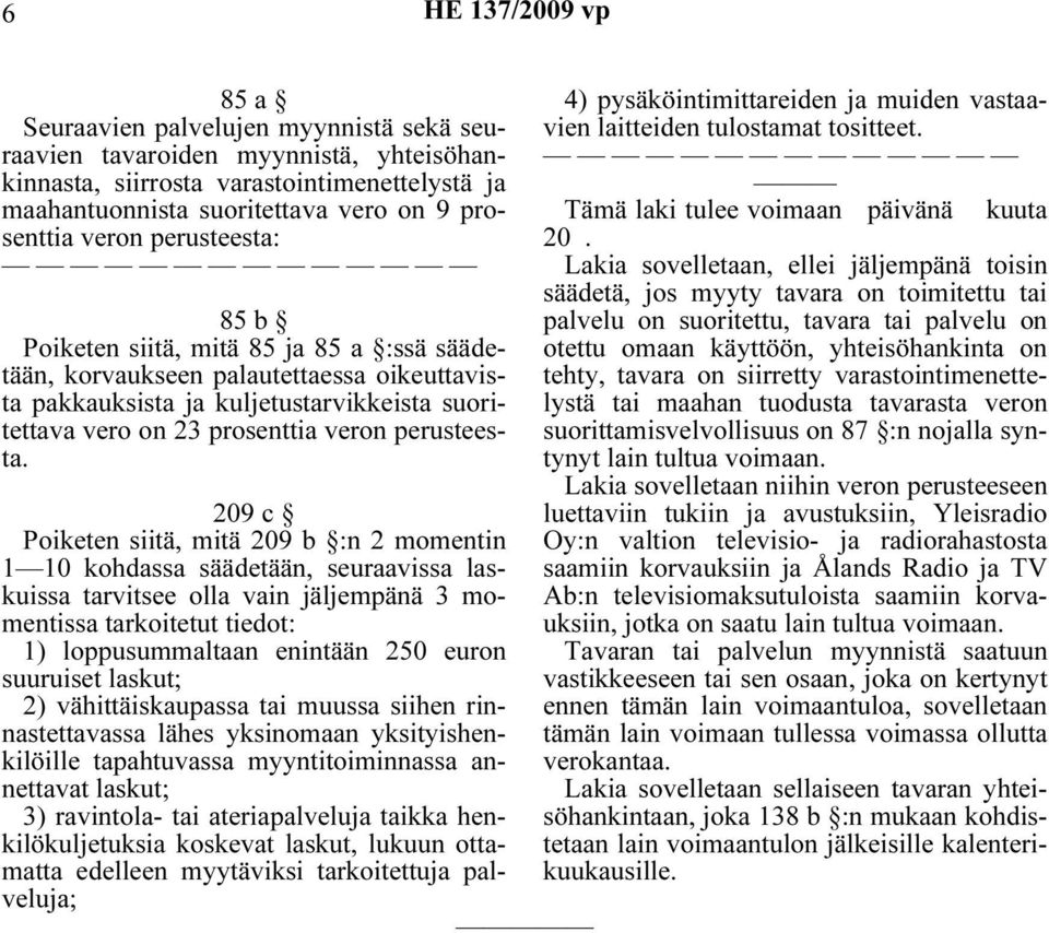 209 c Poiketen siitä, mitä 209 b :n 2 momentin 1 10 kohdassa säädetään, seuraavissa laskuissa tarvitsee olla vain jäljempänä 3 momentissa tarkoitetut tiedot: 1) loppusummaltaan enintään 250 euron