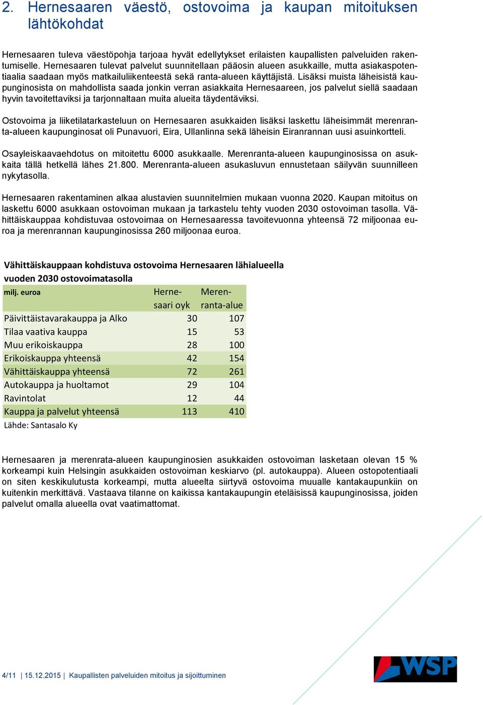 Lisäksi muista läheisistä kaupunginosista on mahdollista saada jonkin verran asiakkaita Hernesaareen, jos palvelut siellä saadaan hyvin tavoitettaviksi ja tarjonnaltaan muita alueita täydentäviksi.