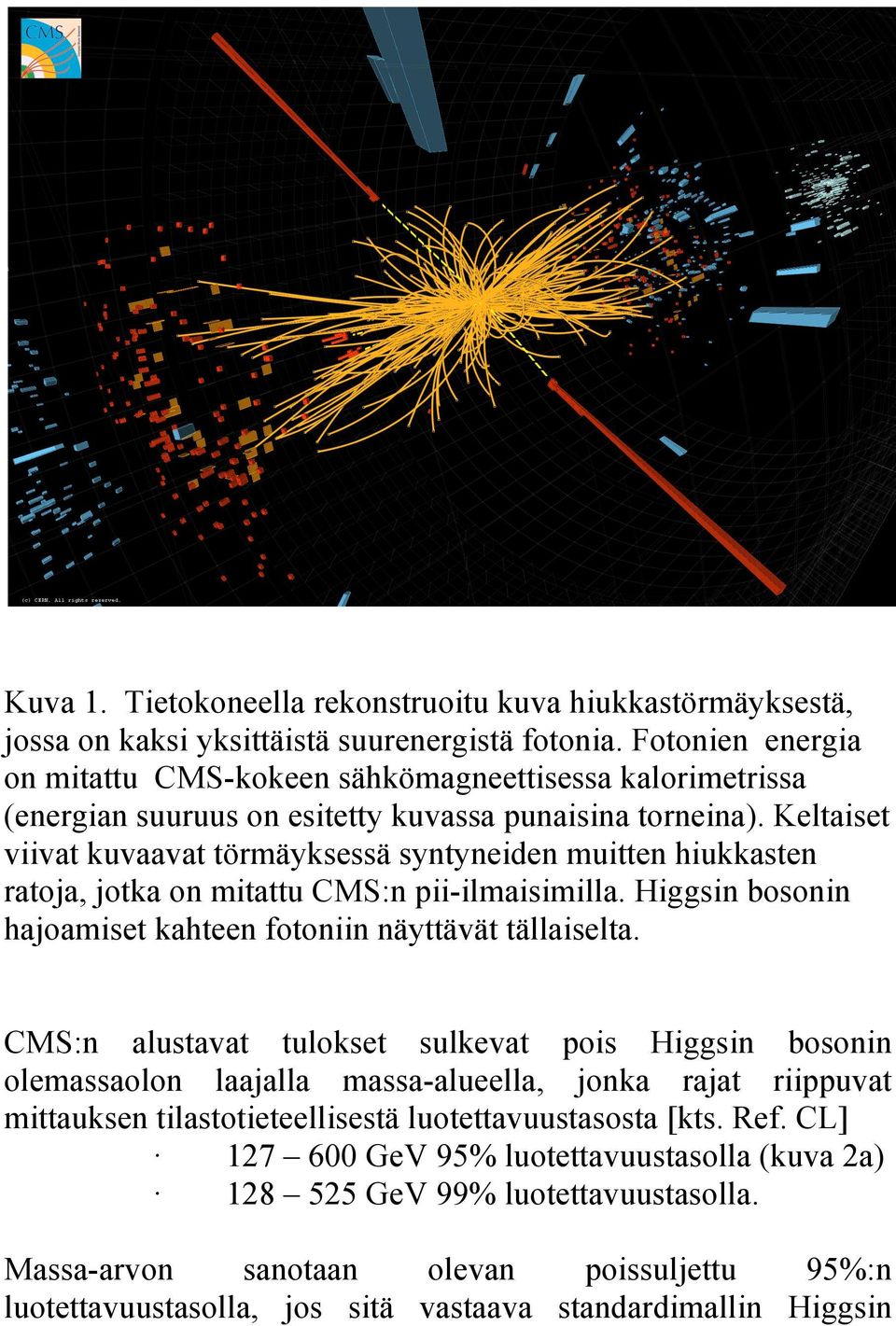 Keltaiset viivat kuvaavat törmäyksessä syntyneiden muitten hiukkasten ratoja, jotka on mitattu CMS:n pii-ilmaisimilla. Higgsin bosonin hajoamiset kahteen fotoniin näyttävät tällaiselta.