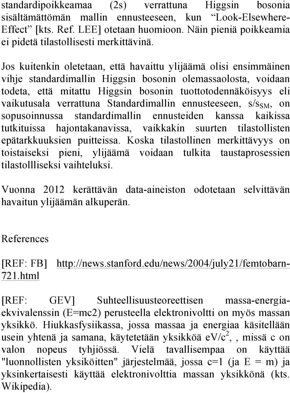 Jos kuitenkin oletetaan, että havaittu ylijäämä olisi ensimmäinen vihje standardimallin Higgsin bosonin olemassaolosta, voidaan todeta, että mitattu Higgsin bosonin tuottotodennäköisyys eli