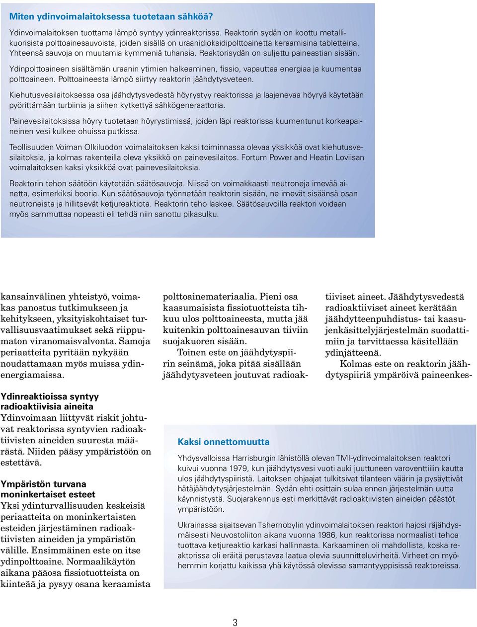 Reaktorisydän on suljettu paineastian sisään. Ydinpolttoaineen sisältämän uraanin ytimien halkeaminen, fissio, vapauttaa energiaa ja kuumentaa polttoaineen.