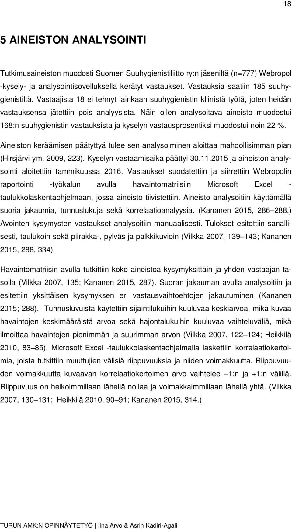 Näin ollen analysoitava aineisto muodostui 168:n suuhygienistin vastauksista ja kyselyn vastausprosentiksi muodostui noin 22 %.