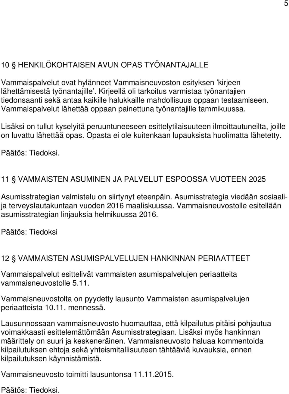 Lisäksi on tullut kyselyitä peruuntuneeseen esittelytilaisuuteen ilmoittautuneilta, joille on luvattu lähettää opas. Opasta ei ole kuitenkaan lupauksista huolimatta lähetetty. Päätös: Tiedoksi.