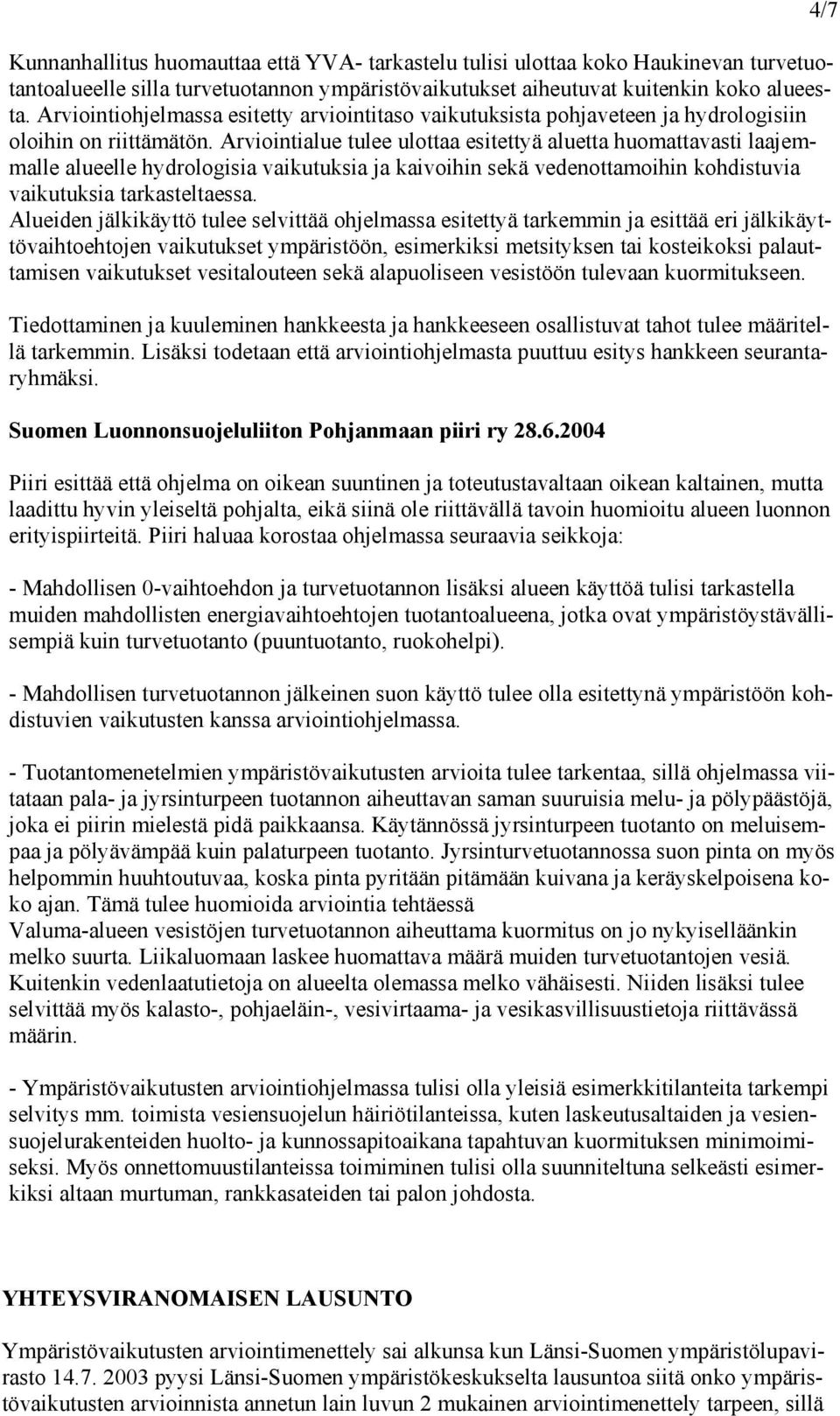 Arviointialue tulee ulottaa esitettyä aluetta huomattavasti laajemmalle alueelle hydrologisia vaikutuksia ja kaivoihin sekä vedenottamoihin kohdistuvia vaikutuksia tarkasteltaessa.