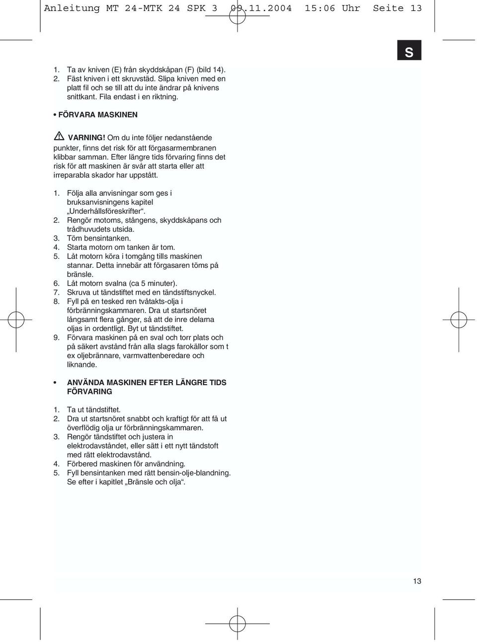 Om du inte följer nedanstående punkter, finns det risk för att förgasarmembranen klibbar samman.