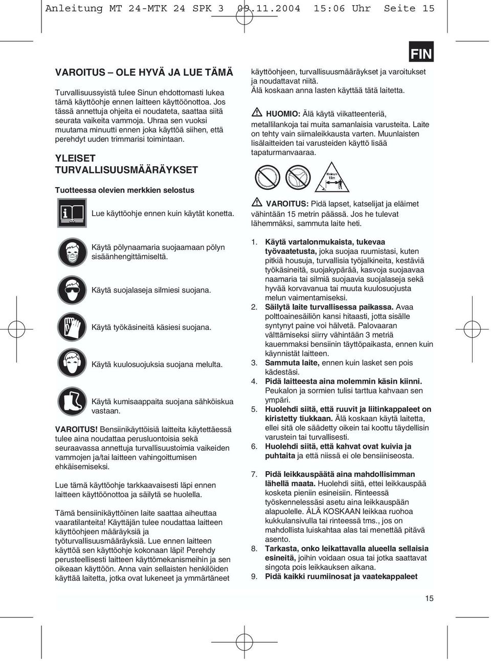 YLEISET TURVALLISUUSMÄÄRÄYKSET Tuotteessa olevien merkkien selostus Lue käyttöohje ennen kuin käytät konetta. Käytä pölynaamaria suojaamaan pölyn sisäänhengittämiseltä.