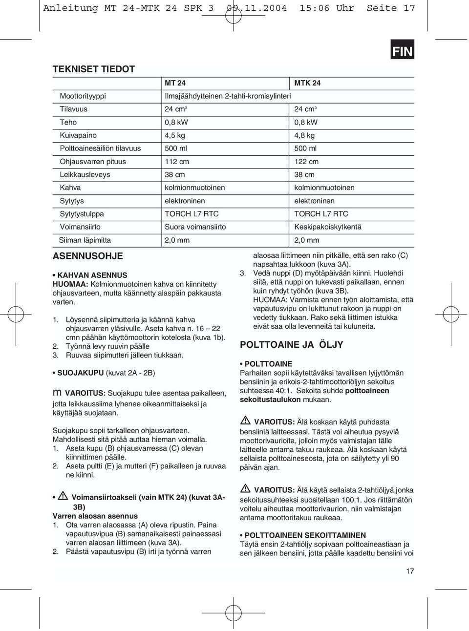 tilavuus 500 ml 500 ml Ohjausvarren pituus 112 cm 122 cm Leikkausleveys 38 cm 38 cm Kahva kolmionmuotoinen kolmionmuotoinen Sytytys elektroninen elektroninen Sytytystulppa TORCH L7 RTC TORCH L7 RTC