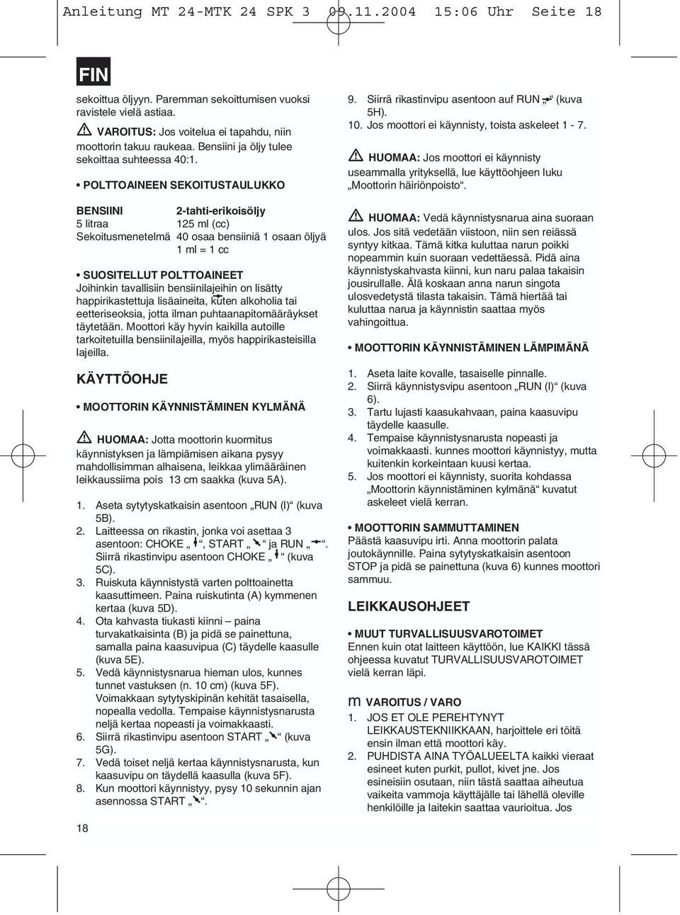 POLTTOAINEEN SEKOITUSTAULUKKO BENSIINI 2-tahti-erikoisöljy 5 litraa 125 ml (cc) Sekoitusmenetelmä 40 osaa bensiiniä 1 osaan öljyä 1 ml = 1 cc SUOSITELLUT POLTTOAINEET Joihinkin tavallisiin