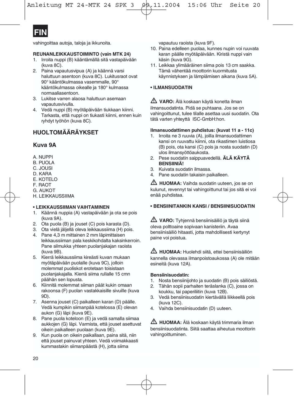 Lukitusraot ovat 90 kääntökulmassa vasemmalle, 90 kääntökulmassa oikealle ja 180 kulmassa normaaliasentoon. 3. Lukitse varren alaosa haluttuun asemaan vapautusvivulla. 4.
