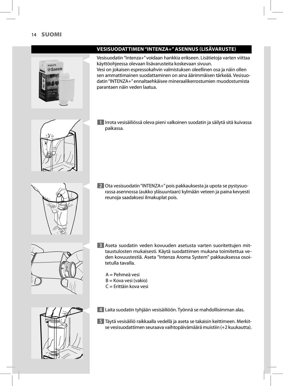 Vesisuodatin INTENZA+ ennaltaehkäisee mineraalikerrostumien muodostumista parantaen näin veden laatua. 1 Irrota vesisäiliössä oleva pieni valkoinen suodatin ja säilytä sitä kuivassa paikassa.