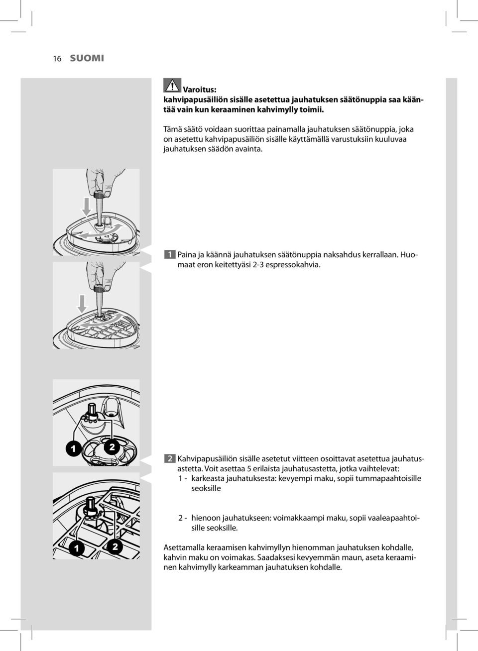 1 Paina ja käännä jauhatuksen säätönuppia naksahdus kerrallaan. Huomaat eron keitettyäsi 2-3 espressokahvia. 1 2 2 Kahvipapusäiliön sisälle asetetut viitteen osoittavat asetettua jauhatusastetta.