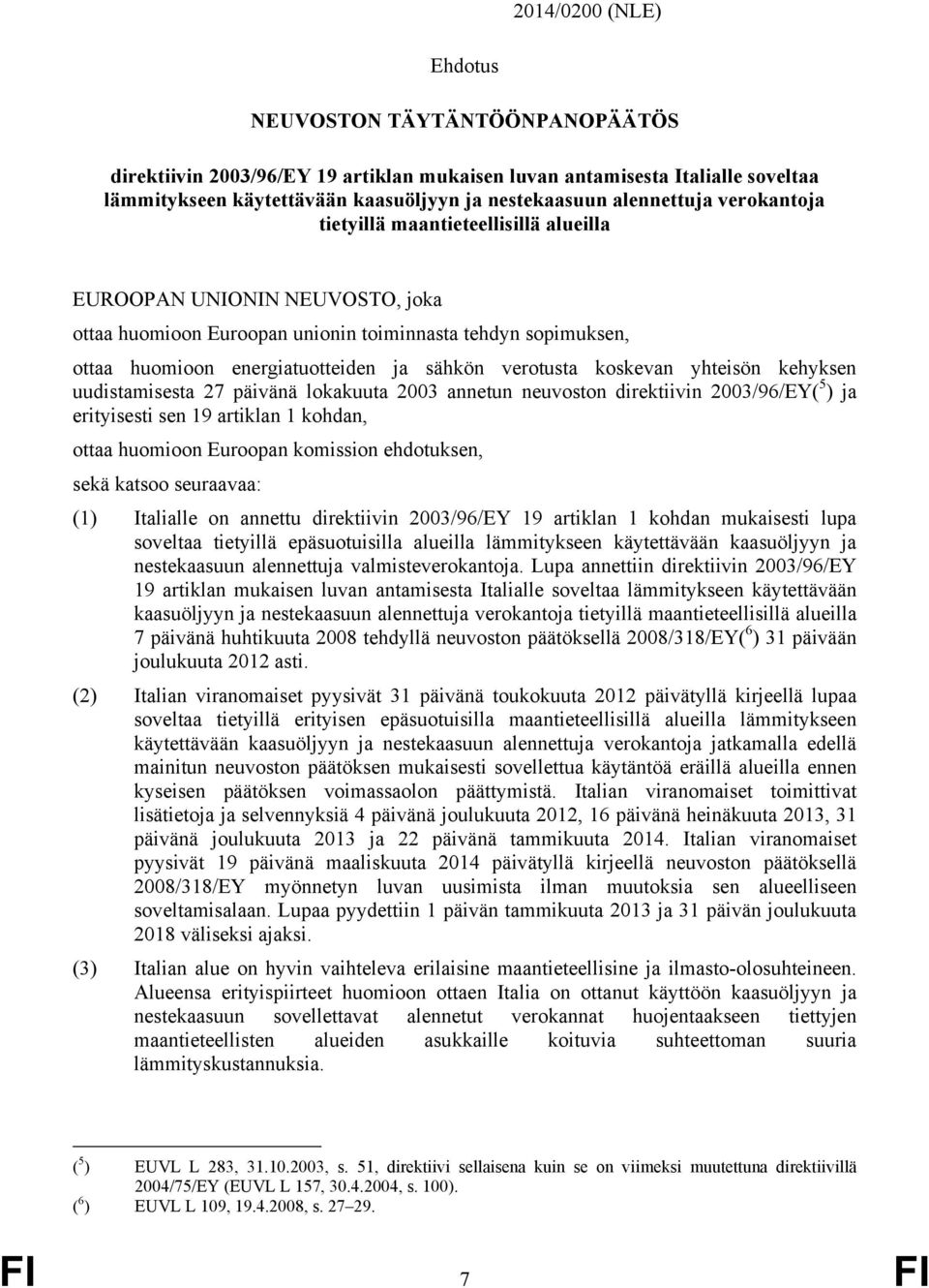 verotusta koskevan yhteisön kehyksen uudistamisesta 27 päivänä lokakuuta 2003 annetun neuvoston direktiivin 2003/96/EY( 5 ) ja erityisesti sen 19 artiklan 1 kohdan, ottaa huomioon Euroopan komission