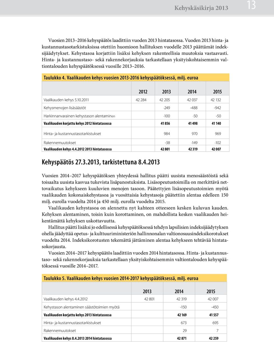 Hinta- ja kustannustaso- sekä rakennekorjauksia tarkastellaan yksityiskohtaisemmin valtiontalouden kehyspäätöksessä vuosille 2013 2016. Taulukko 4.