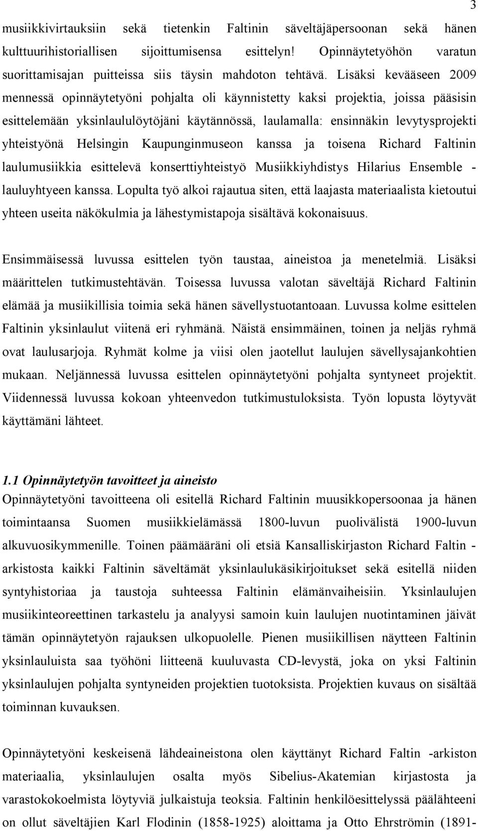 Lisäksi kevääseen 2009 mennessä opinnäytetyöni pohjalta oli käynnistetty kaksi projektia, joissa pääsisin esittelemään yksinlaululöytöjäni käytännössä, laulamalla: ensinnäkin levytysprojekti