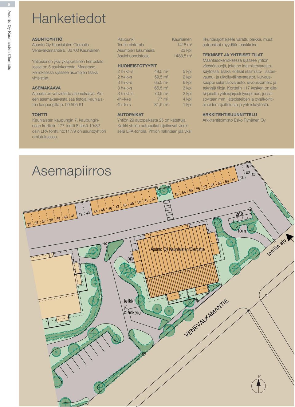 Kaupunki Kauniainen Tontin pinta-ala 1418 m² Asuntojen lukumäärä 23 kpl Asuinhuoneistoala 1483,² HUONEISTOTYYPIT 2 h+kt+s 49,² 5 kpl 2 h+k+s 59,² 2 kpl 3 h+k+s 65,0 m² 6 kpl 3 h+k+s 65,² 3 kpl 3