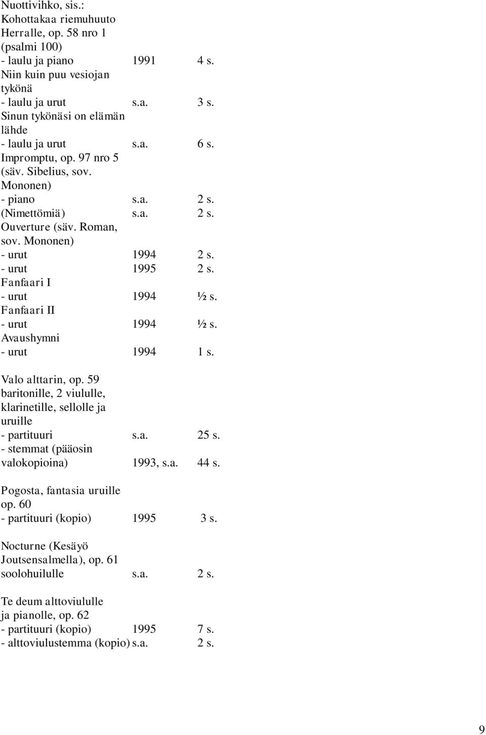 Mononen) - urut 1994 2 s. - urut 1995 2 s. Fanfaari I - urut 1994 ½ s. Fanfaari II - urut 1994 ½ s. Avaushymni - urut 1994 1 s. Valo alttarin, op.