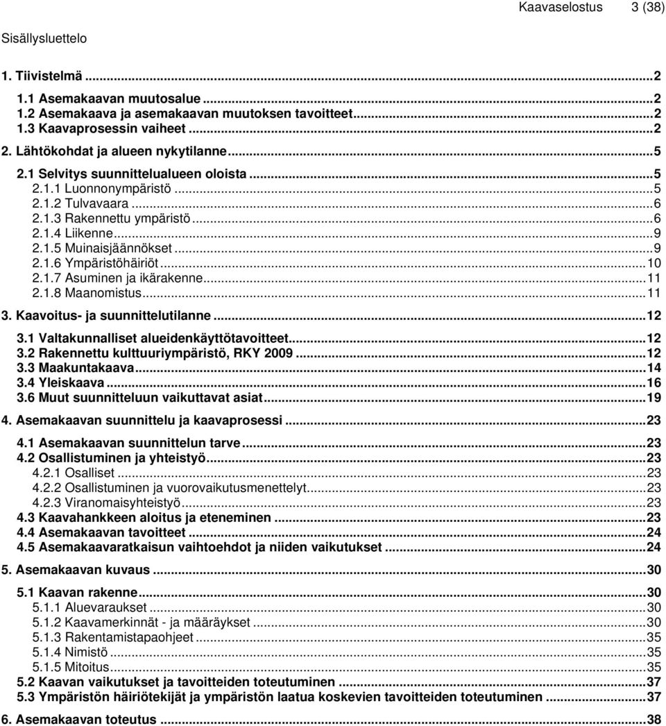 .. 9 2.1.6 Ympäristöhäiriöt... 10 2.1.7 Asuminen ja ikärakenne... 11 2.1.8 Maanomistus... 11 3. Kaavoitus- ja suunnittelutilanne... 12 3.1 Valtakunnalliset alueidenkäyttötavoitteet... 12 3.2 Rakennettu kulttuuriympäristö, RKY 2009.