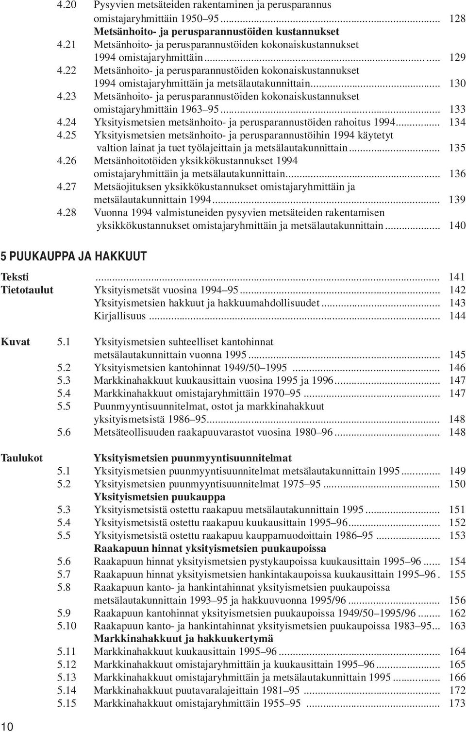22 Metsänhoito- ja perusparannustöiden kokonaiskustannukset 1994 omistajaryhmittäin ja metsälautakunnittain... 130 4.