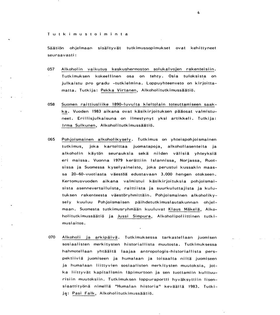 058 Suomen raittiusliike 1890-luvulta kieltolain toteuttamiseen saakka. Vuoden 1983 aikana ovat käsikirjoituksen pääosat valmistuneet. Erillisjulkaisuna on ilmestynyt yksi artikkeli.