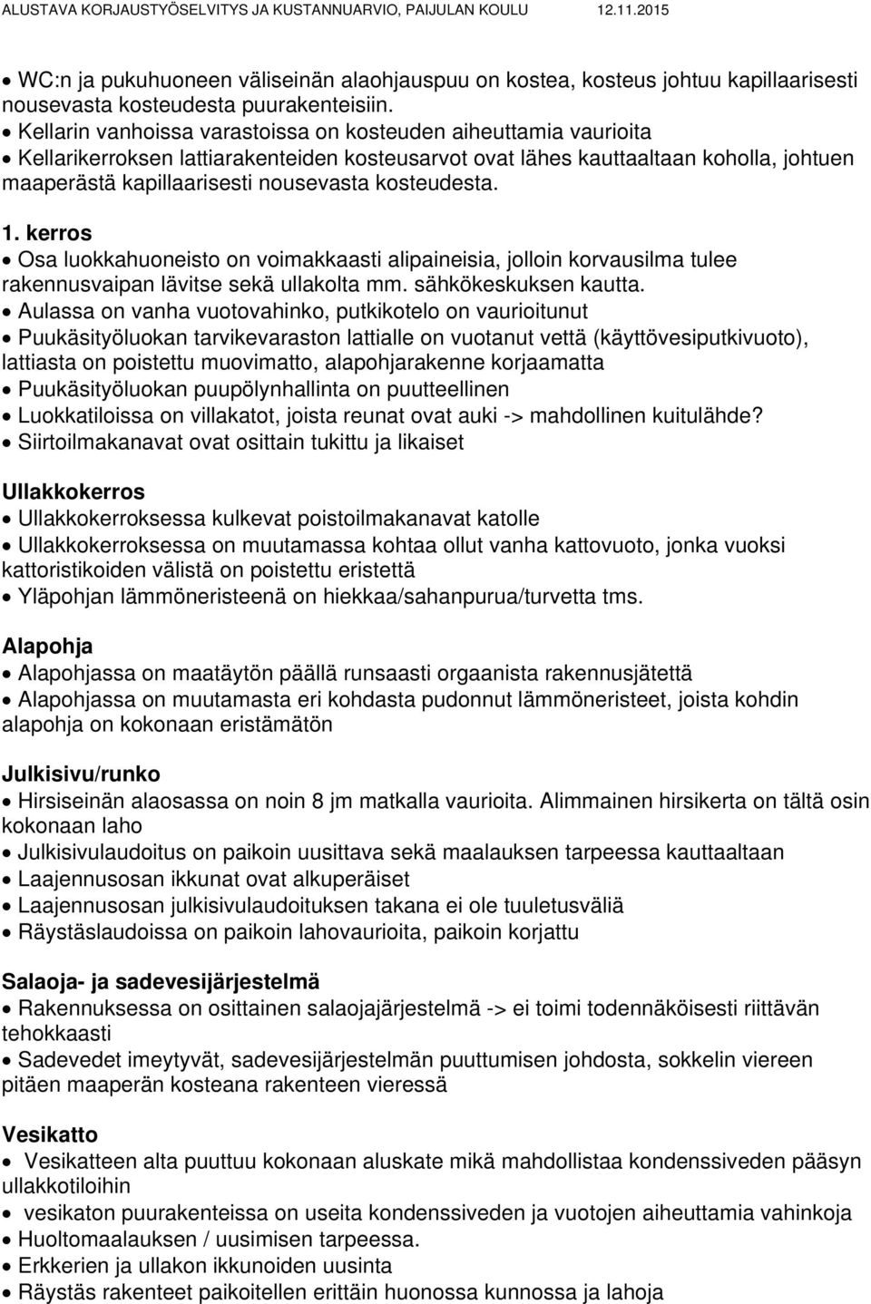 kosteudesta. 1. kerros Osa luokkahuoneisto on voimakkaasti alipaineisia, jolloin korvausilma tulee rakennusvaipan lävitse sekä ullakolta mm. sähkökeskuksen kautta.