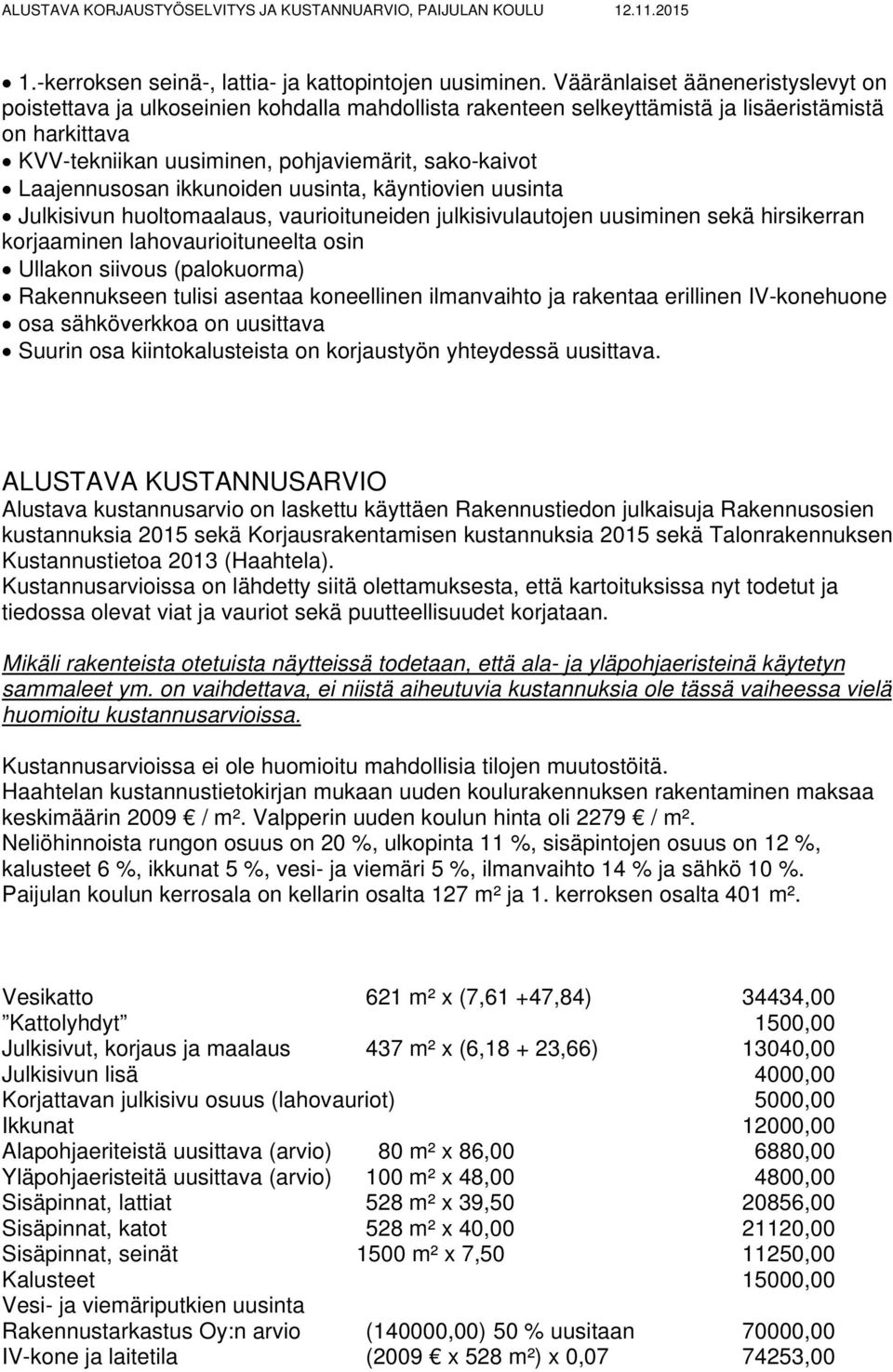 Laajennusosan ikkunoiden uusinta, käyntiovien uusinta Julkisivun huoltomaalaus, vaurioituneiden julkisivulautojen uusiminen sekä hirsikerran korjaaminen lahovaurioituneelta osin Ullakon siivous