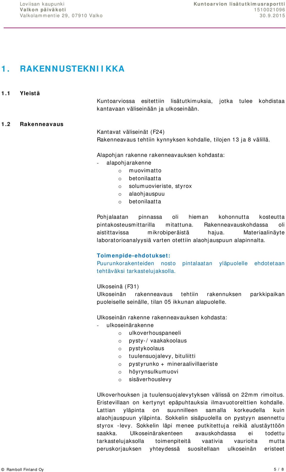 Alapohjan rakenne rakenneavauksen kohdasta: - alapohjarakenne o muovimatto o betonilaatta o solumuovieriste, styrox o alaohjauspuu o betonilaatta Pohjalaatan pinnassa oli hieman kohonnutta kosteutta