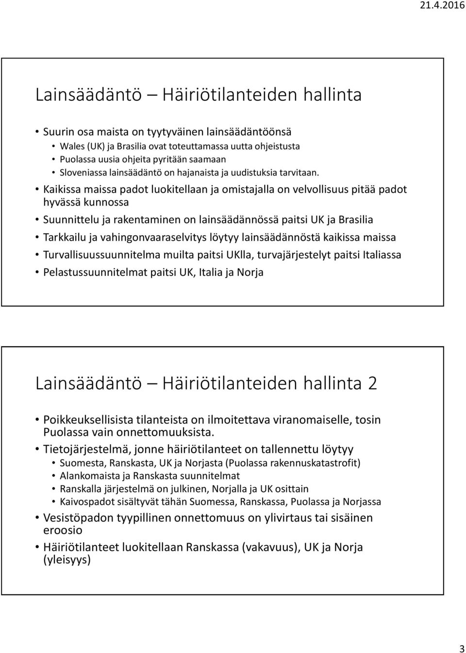 Kaikissa maissa padot luokitellaan ja omistajalla on velvollisuus pitää padot hyvässä kunnossa Suunnittelu ja rakentaminen on lainsäädännössä paitsi UK ja Brasilia Tarkkailu ja vahingonvaaraselvitys