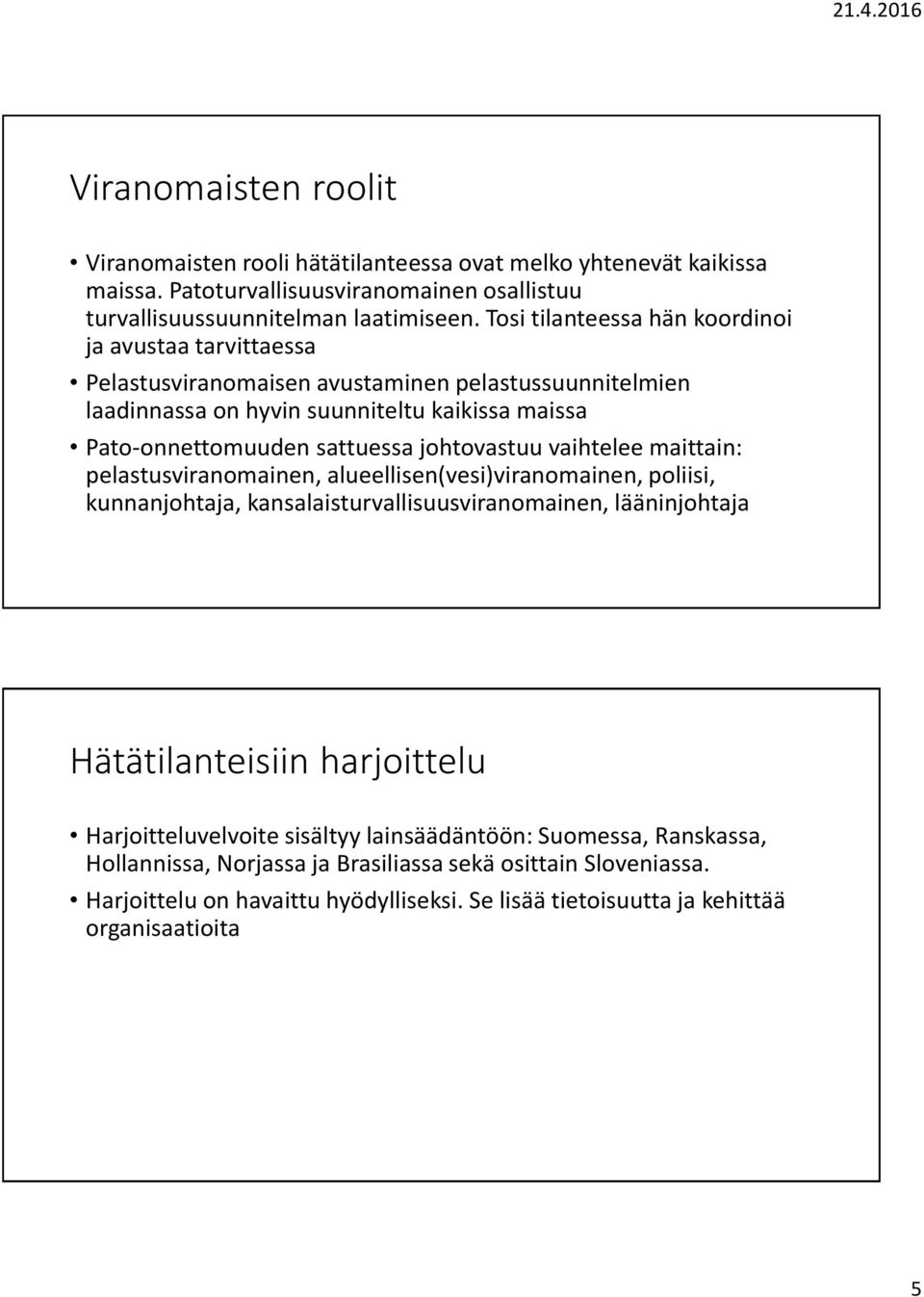 johtovastuu vaihtelee maittain: pelastusviranomainen, alueellisen(vesi)viranomainen, poliisi, kunnanjohtaja, kansalaisturvallisuusviranomainen, lääninjohtaja Hätätilanteisiin harjoittelu