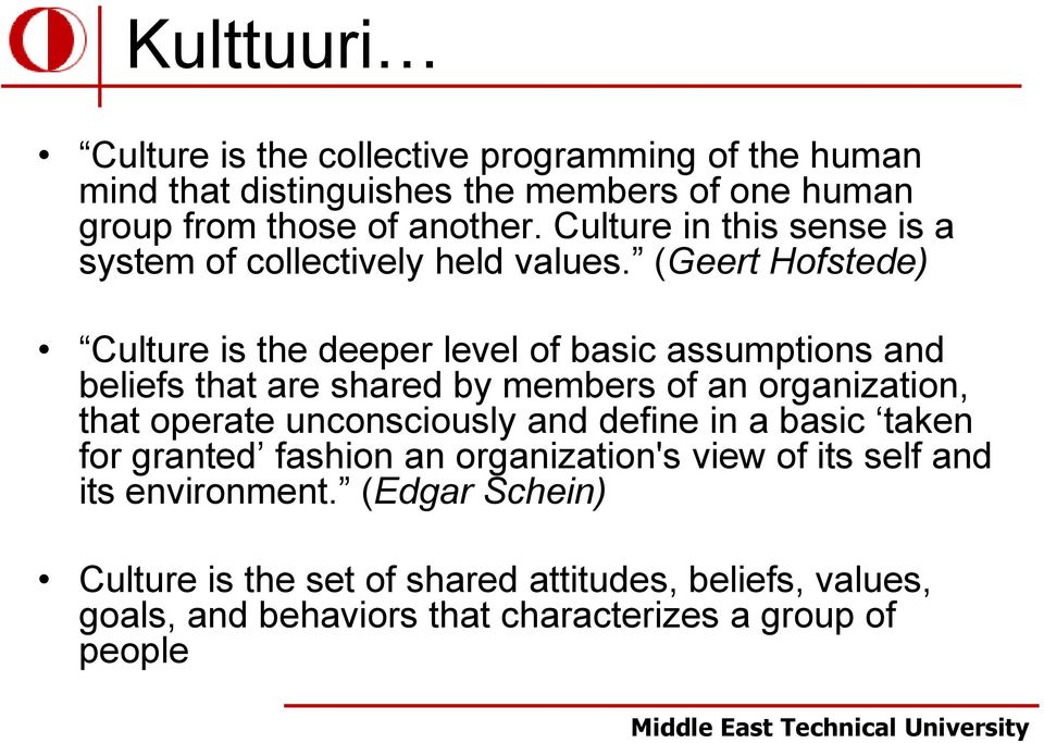 (Geert Hofstede) Culture is the deeper level of basic assumptions and beliefs that are shared by members of an organization, that operate