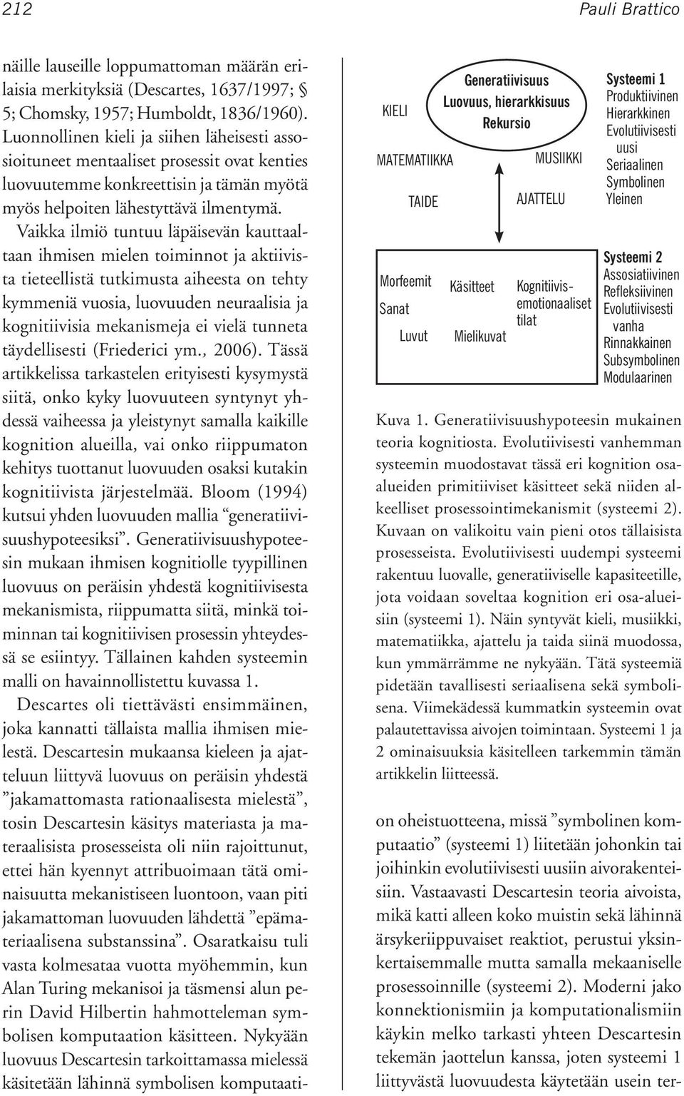 Luonnollinen kieli ja siihen läheisesti assosioituneet mentaaliset prosessit ovat kenties luovuutemme konkreettisin ja tämän myötä myös helpoiten lähestyttävä ilmentymä.