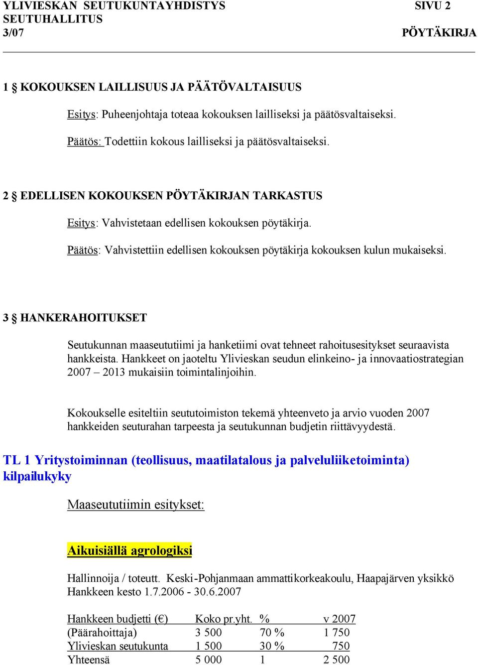 Päätös: Vahvistettiin edellisen kokouksen pöytäkirja kokouksen kulun mukaiseksi. 3 HANKERAHOITUKSET Seutukunnan maaseututiimi ja hanketiimi ovat tehneet rahoitusesitykset seuraavista hankkeista.