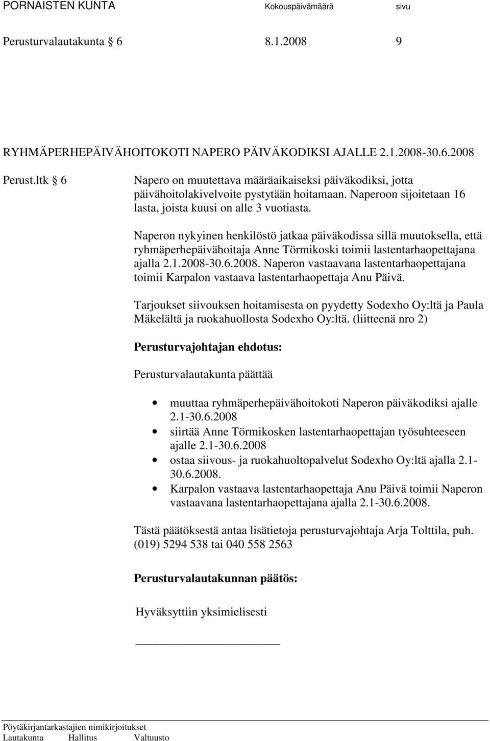 Naperon nykyinen henkilöstö jatkaa päiväkodissa sillä muutoksella, että ryhmäperhepäivähoitaja Anne Törmikoski toimii lastentarhaopettajana ajalla 2.1.2008-