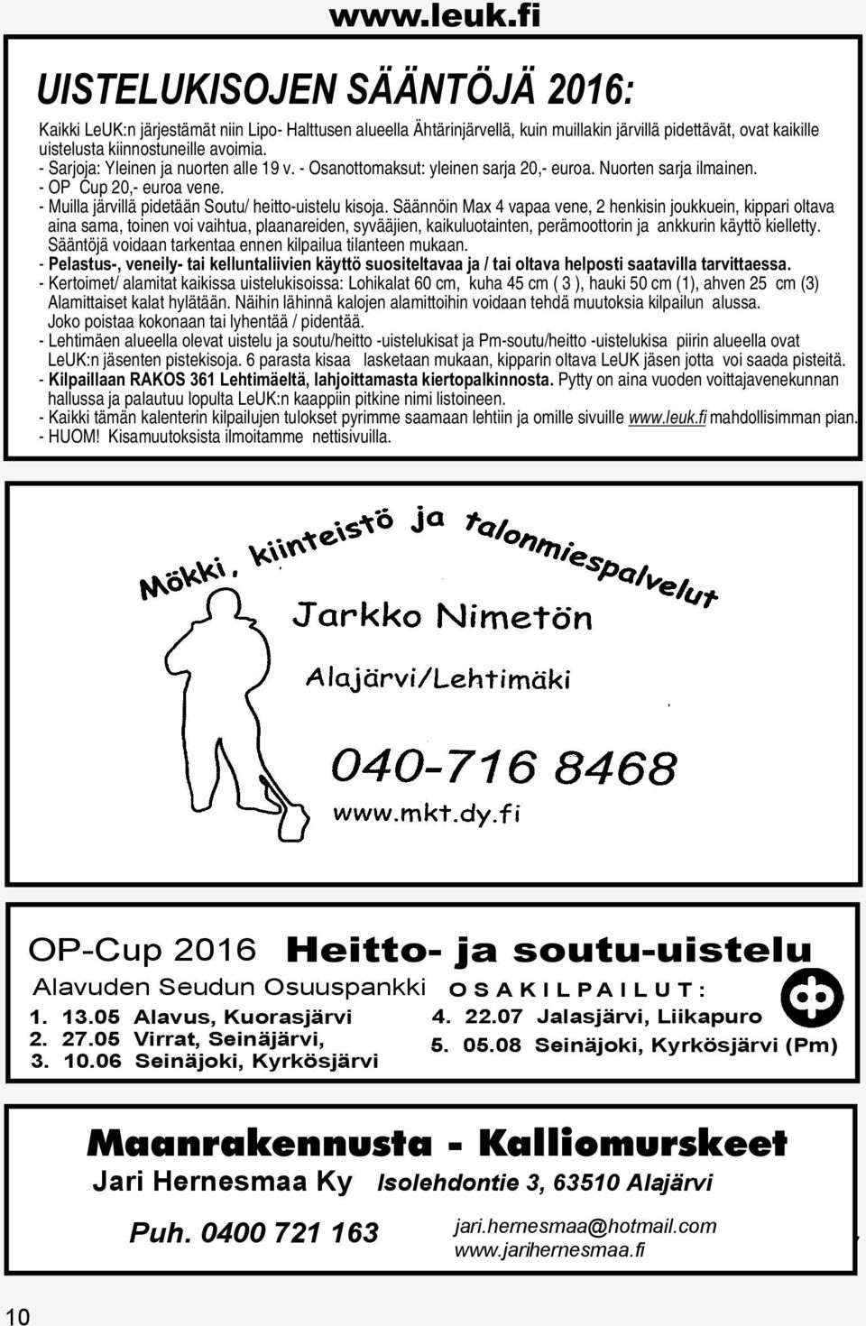 Säännöin Max 4 vapaa vene, 2 henkisin joukkuein, kippari oltava aina sama, toinen voi vaihtua, plaanareiden, syvääjien, kaikuluotainten, perämoottorin ja ankkurin käyttö kielletty.