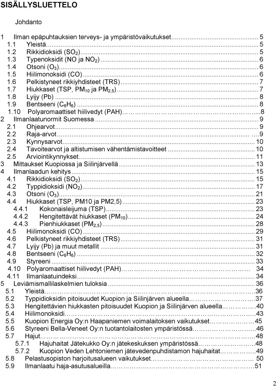 ..8 2 Ilmanlaatunormit Suomessa... 9 2.1 Ohjearvot... 9 2.2 Raja-arvot....9 2.3 Kynnysarvot... 1 2.4 Tavoitearvot ja altistumisen vähentämistavoitteet... 1 2.5 Arviointikynnykset.