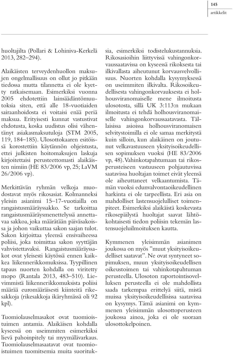 Erityisesti kunnat vastustivat ehdotusta, koska uudistus olisi vähentänyt asiakasmaksutuloja (STM 2005, 119, 184 185).