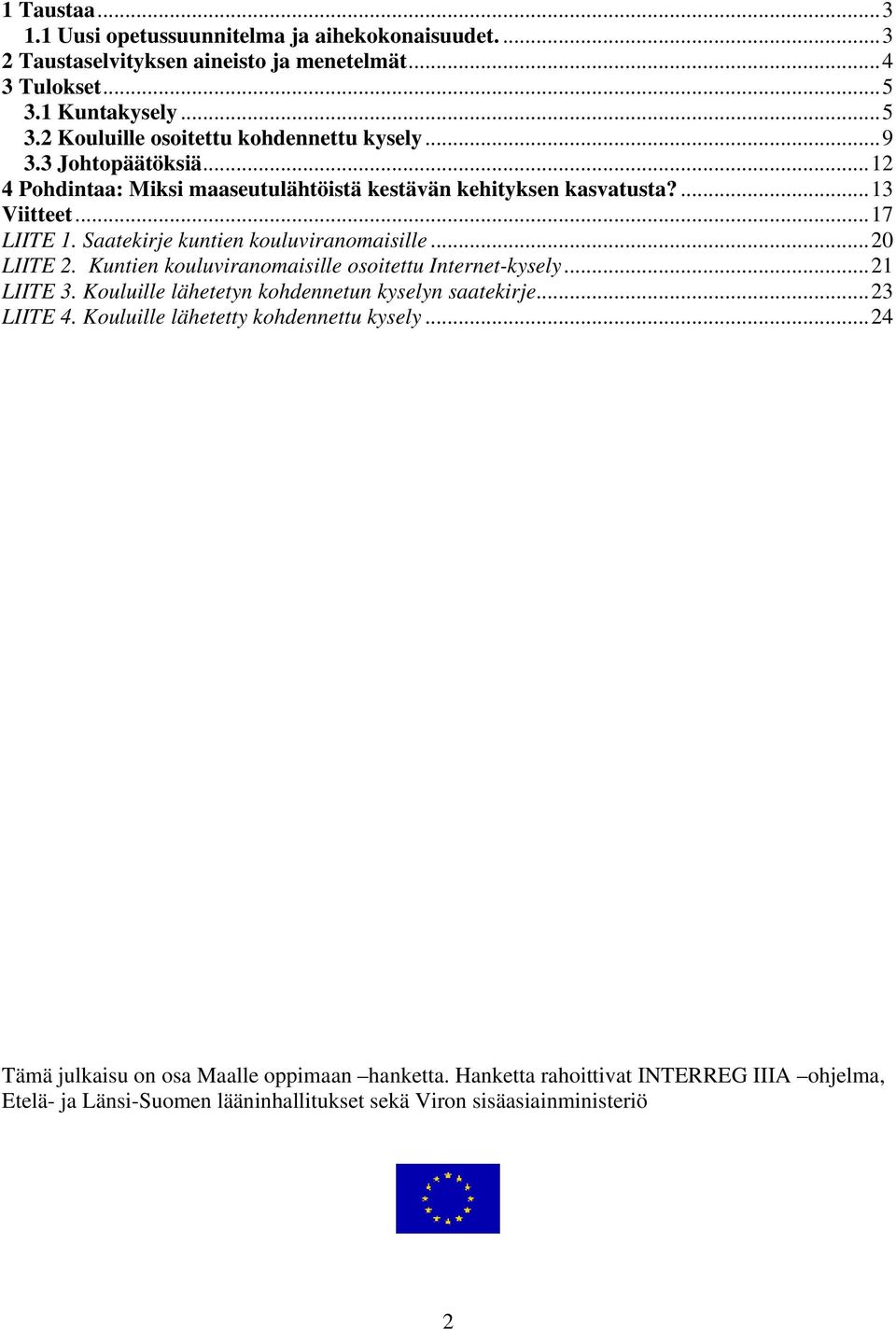 Kuntien kouluviranomaisille osoitettu Internet-kysely...21 LIITE 3. Kouluille lähetetyn kohdennetun kyselyn saatekirje...23 LIITE 4. Kouluille lähetetty kohdennettu kysely.