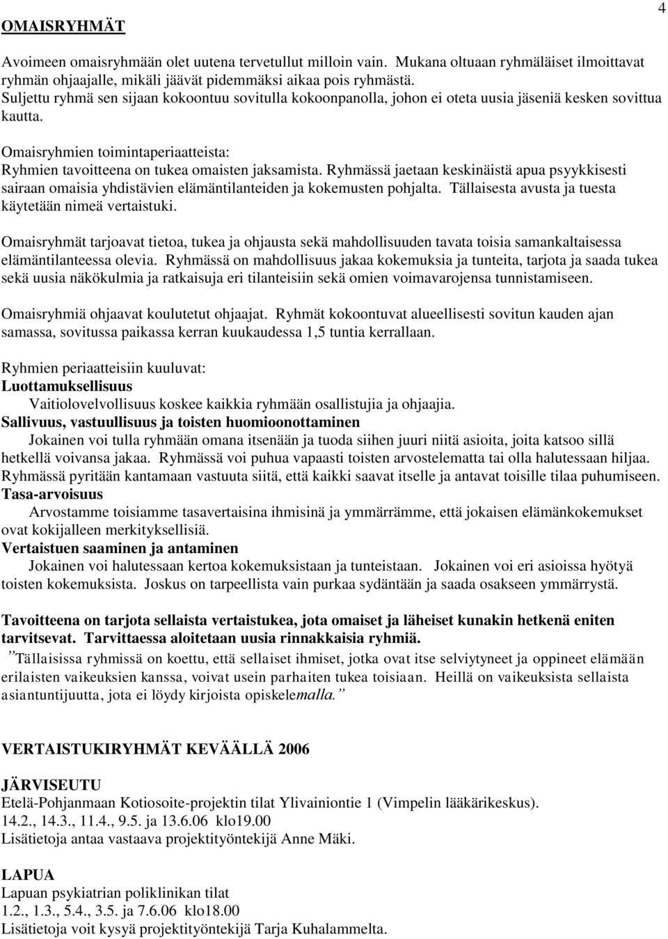 Ryhmässä jaetaan keskinäistä apua psyykkisesti sairaan omaisia yhdistävien elämäntilanteiden ja kokemusten pohjalta. Tällaisesta avusta ja tuesta käytetään nimeä vertaistuki.