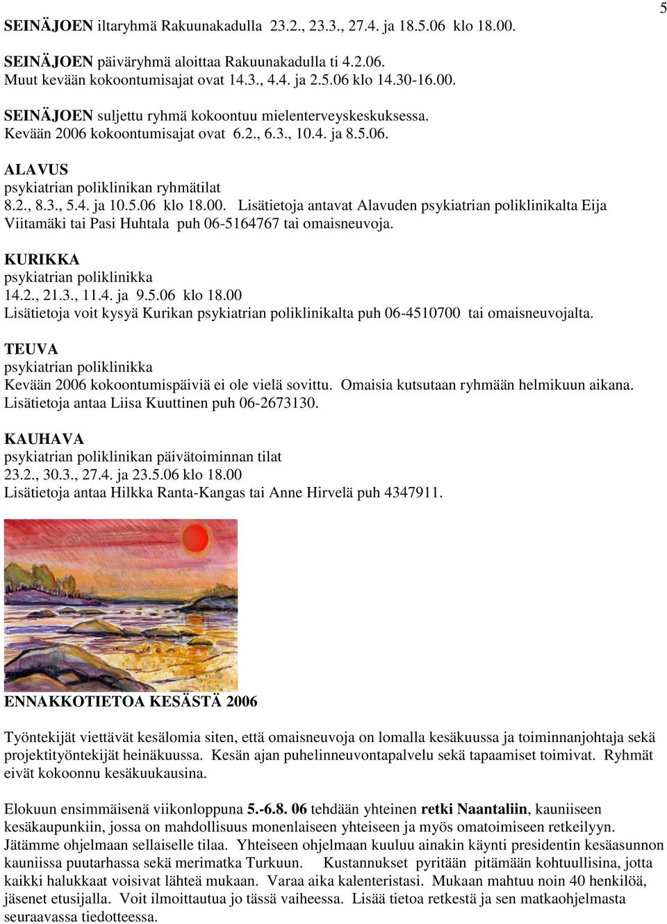 5.06 klo 18.00. Lisätietoja antavat Alavuden psykiatrian poliklinikalta Eija Viitamäki tai Pasi Huhtala puh 06-5164767 tai omaisneuvoja. KURIKKA psykiatrian poliklinikka 14.2., 21.3., 11.4. ja 9.5.06 klo 18.00 Lisätietoja voit kysyä Kurikan psykiatrian poliklinikalta puh 06-4510700 tai omaisneuvojalta.
