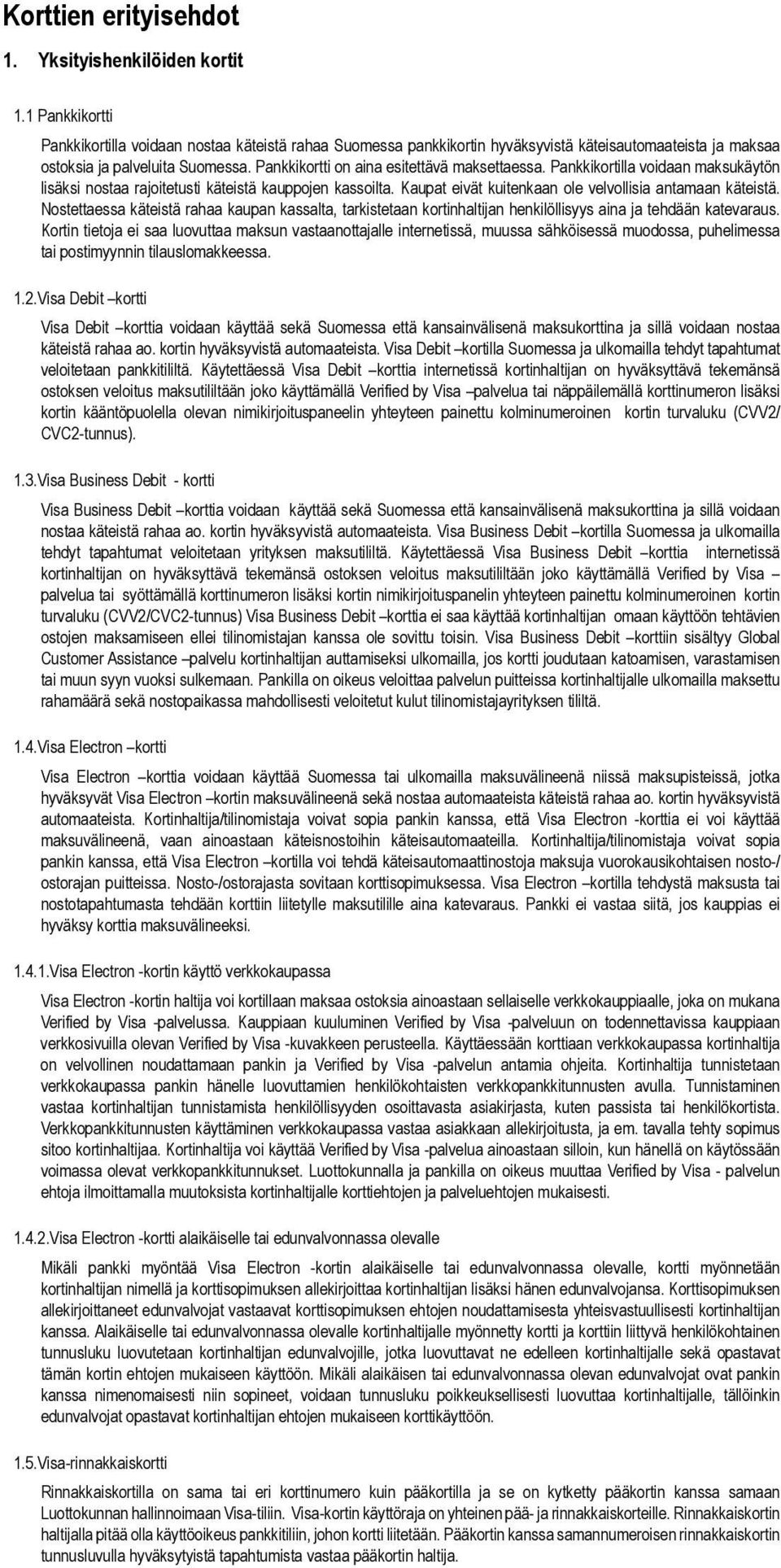 Pankkikortti on aina esitettävä maksettaessa. Pankkikortilla voidaan maksukäytön lisäksi nostaa rajoitetusti käteistä kauppojen kassoilta. Kaupat eivät kuitenkaan ole velvollisia antamaan käteistä.