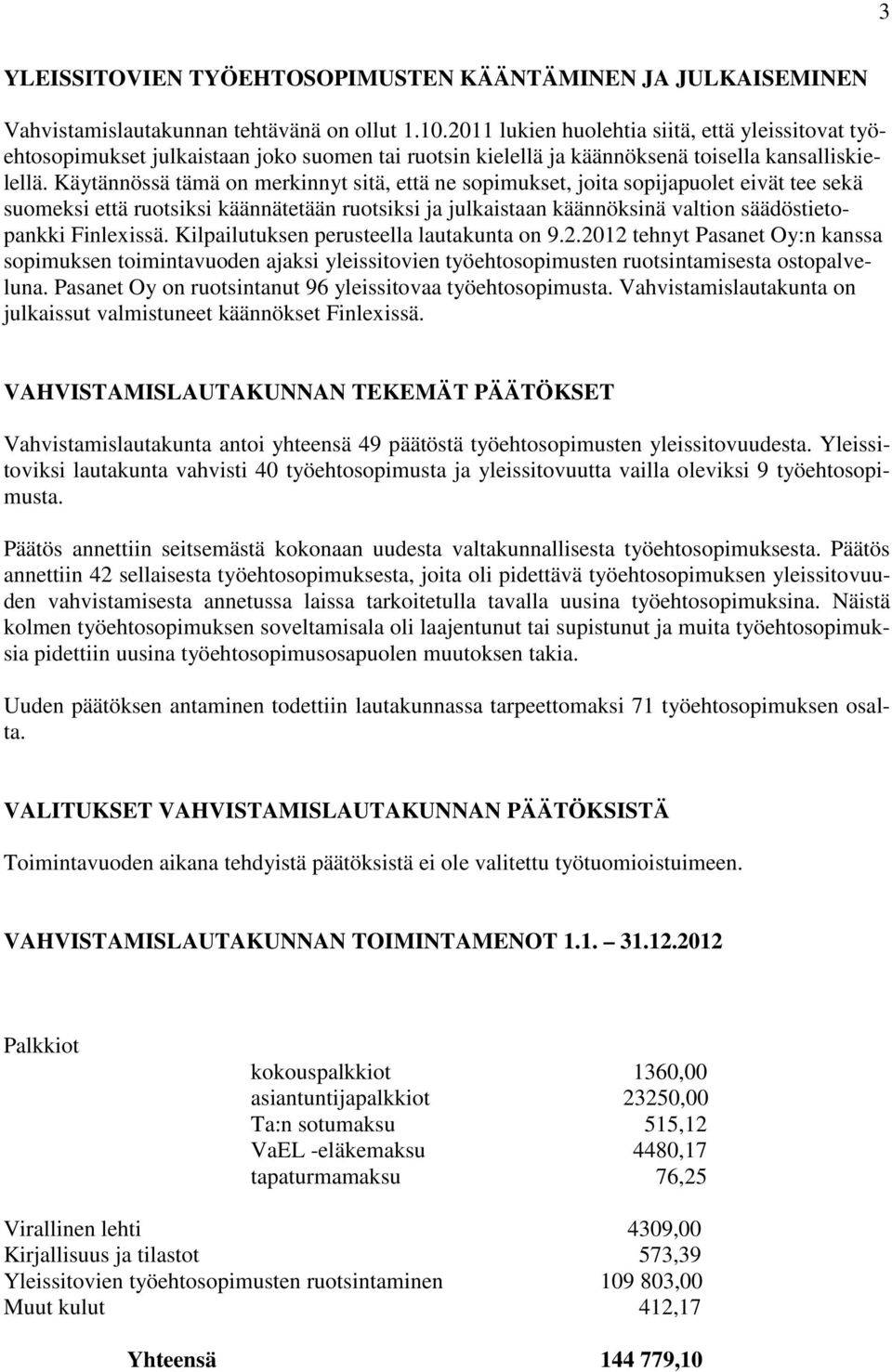 Käytännössä tämä on merkinnyt sitä, että ne sopimukset, joita sopijapuolet eivät tee sekä suomeksi että ruotsiksi käännätetään ruotsiksi ja julkaistaan käännöksinä valtion säädöstietopankki