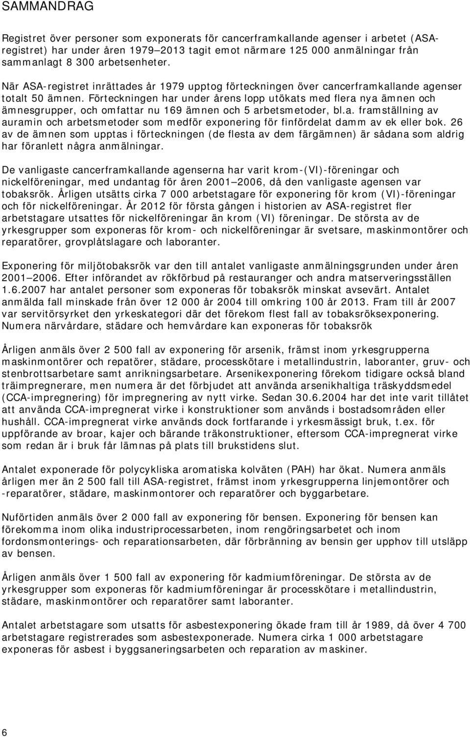 Förteckningen har under årens lopp utökats med flera nya ämnen och ämnesgrupper, och omfattar nu 169 ämnen och 5 arbetsmetoder, bl.a. framställning av auramin och arbetsmetoder som medför exponering för finfördelat damm av ek eller bok.