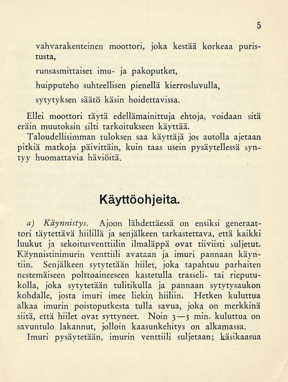 Taloudellisimman tuloksen saa käyttäjä jos autolla ajetaan pitkiä matkoja päivittäin, kuin taas usein pysäytellessä syntyy huomattavia häviöitä. 5 Käyttöohjeita. a) Käynnistys.