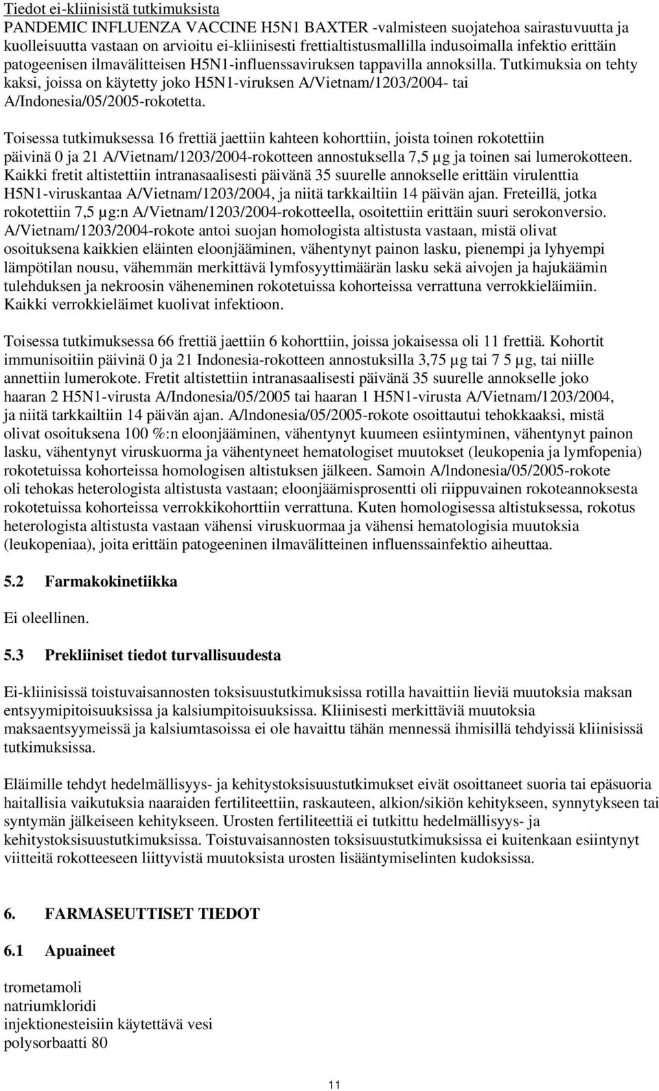 Tutkimuksia on tehty kaksi, joissa on käytetty joko H5N1viruksen A/Vietnam/1203/2004 tai A/Indonesia/05/2005rokotetta.