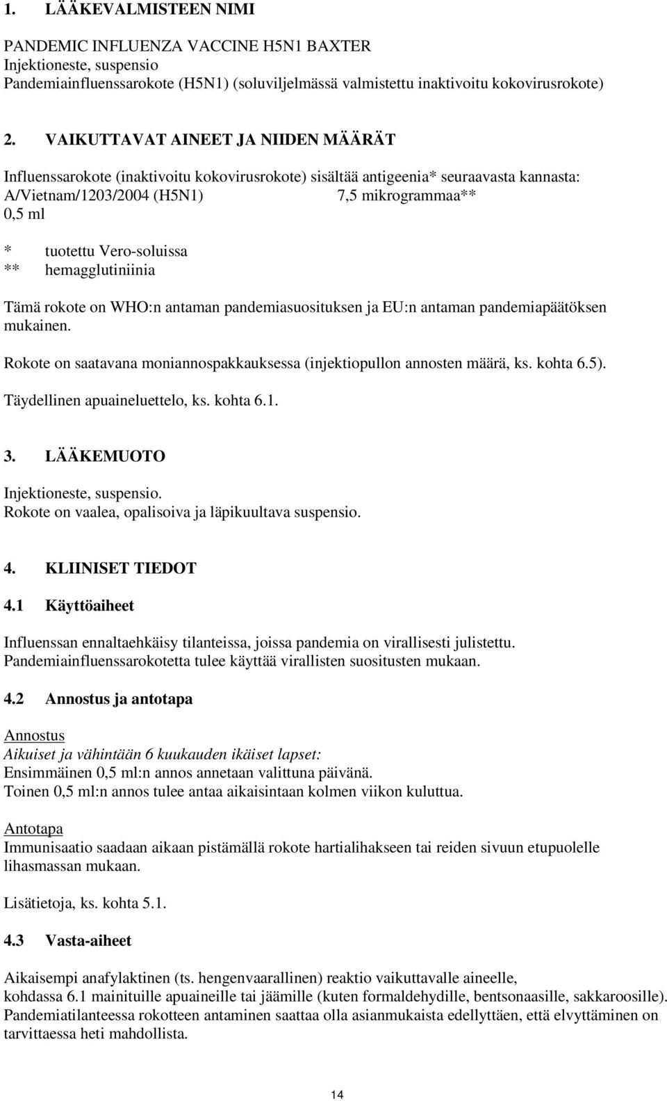 Verosoluissa ** hemagglutiniinia Tämä rokote on WHO:n antaman pandemiasuosituksen ja EU:n antaman pandemiapäätöksen mukainen.