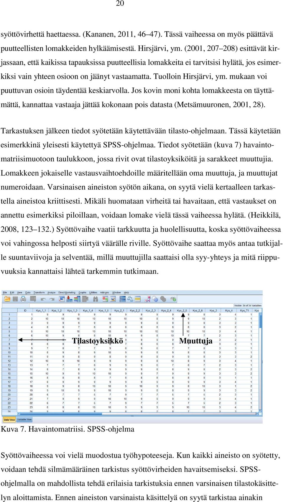 mukaan voi puuttuvan osioin täydentää keskiarvolla. Jos kovin moni kohta lomakkeesta on täyttämättä, kannattaa vastaaja jättää kokonaan pois datasta (Metsämuuronen, 2001, 28).