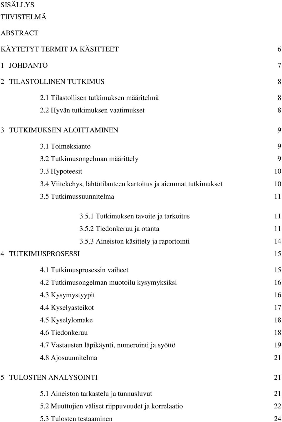 4 Viitekehys, lähtötilanteen kartoitus ja aiemmat tutkimukset 10 3.5 Tutkimussuunnitelma 11 3.5.1 Tutkimuksen tavoite ja tarkoitus 11 3.5.2 Tiedonkeruu ja otanta 11 3.5.3 Aineiston käsittely ja raportointi 14 4 TUTKIMUSPROSESSI 15 4.